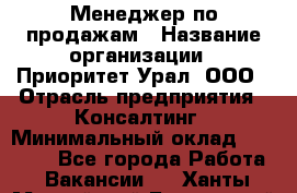 Менеджер по продажам › Название организации ­ Приоритет Урал, ООО › Отрасль предприятия ­ Консалтинг › Минимальный оклад ­ 37 000 - Все города Работа » Вакансии   . Ханты-Мансийский,Белоярский г.